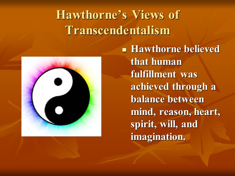 Hawthorne’s Views of Transcendentalism Hawthorne believed that human fulfillment was achieved through a balance